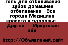 гель для отбеливания зубов домашнее отбеливание - Все города Медицина, красота и здоровье » Другое   . Иркутская обл.